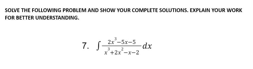 SOLVE THE FOLLOWING PROBLEM AND SHOW YOUR COMPLETE SOLUTIONS. EXPLAIN YOUR WORK
FOR BETTER UNDERSTANDING.
3
7. S_2x²-5x-5 dx
3
x +2x -x-2