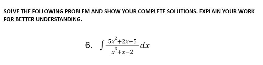 SOLVE THE FOLLOWING PROBLEM AND SHOW YOUR COMPLETE SOLUTIONS. EXPLAIN YOUR WORK
FOR BETTER UNDERSTANDING.
6. f 5x²+2x+5 dx
S-
3
x +x-2