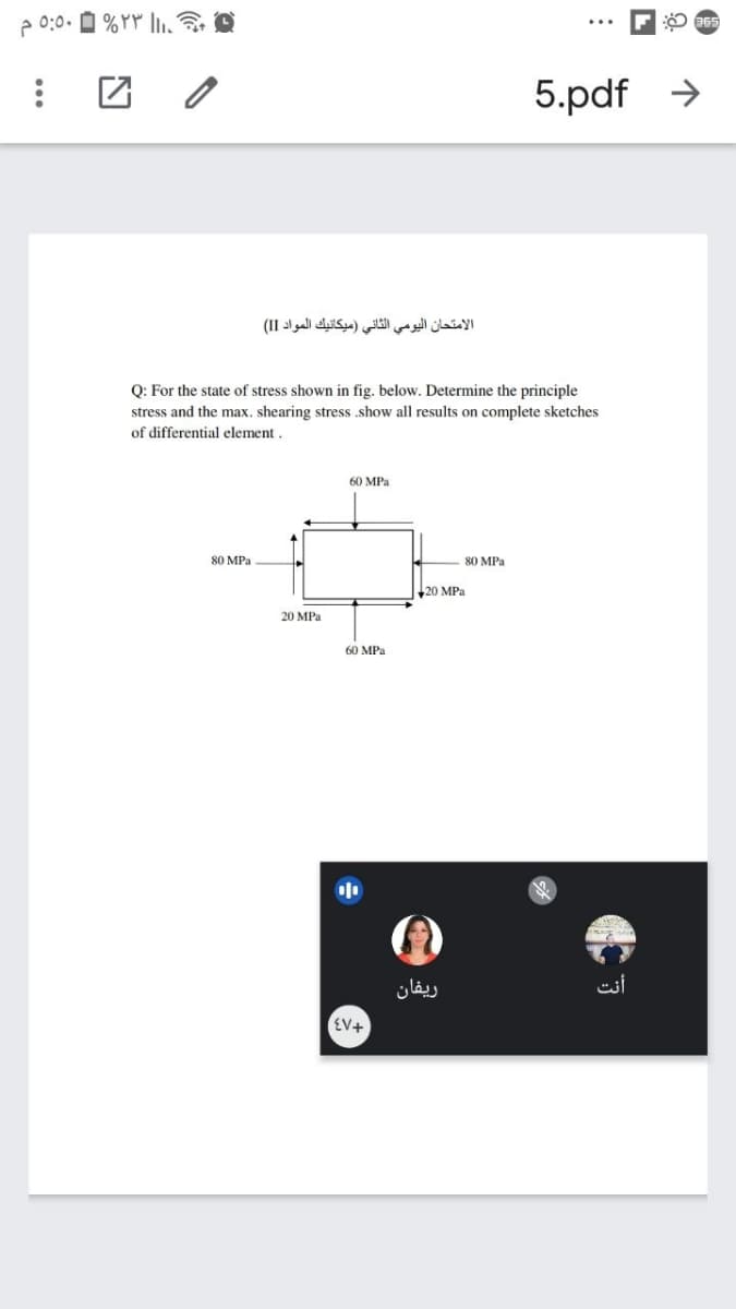 2 0:0.
5.pdf →
الامتحان اليومي الثاني )ميكانيك المواد I I(
Q: For the state of stress shown in fig. below. Determine the principle
stress and the max. shearing stress .show all results on complete sketches
of differential element.
60 MPa
80 MPa
80 MPa
20 MPa
20 MPa
60 MPa
ريفان
