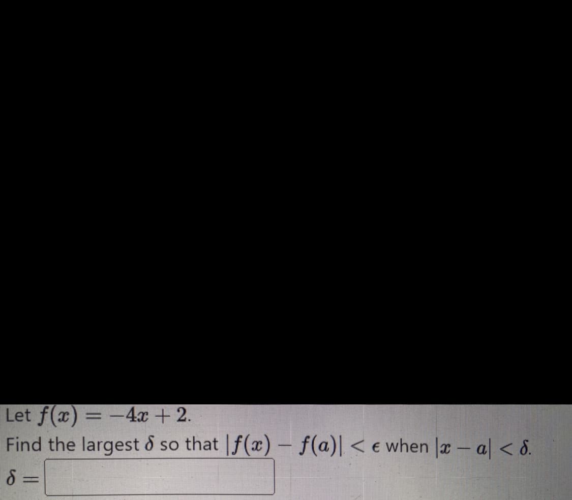 Let f(x) = -4x + 2.
Find the largest & so that f(x) - f(a)| < e when |x-a| < 8.
d =