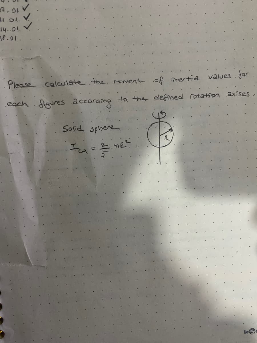 p. OL V.
l01. V
14..01.
18.01.
Please.calculate.the. monent of mertia
values. for
each figures according
to. the defined rotatn axises
Solid sphere
R
Imo me
5
Le
