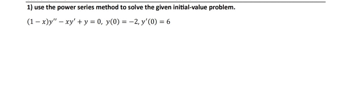 1) use the power series method to solve the given initial-value problem.
(1-x)y" - xy + y = 0, y(0) = -2, y'(0) = 6