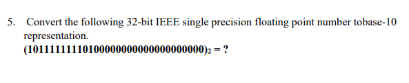 5. Convert the following 32-bit IEEE single precision floating point number tobase-10
representation.
(10111111110100000000000000000000)2 = ?
