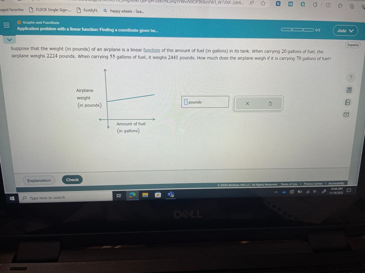 aged favorites FLDOE Single-Sign-... FortifyFL Qhappy wheels - Sea...
=
O Graphs and Functions
Application problem with a linear function: Finding a coordinate given tw...
Explanation
Type here to search
SIRI 7J8P3JH-DXkPn LSRqYPWviNXOF96XoVW3_W7J0tF-2dtA... A ☆
Airplane
weight
(in pounds)
Suppose that the weight (in pounds) of an airplane is a linear function of the amount of fuel (in gallons) in its tank. When carrying 20 gallons of fuel, the
airplane weighs 2224 pounds. When carrying 55 gallons of fuel, it weighs 2441 pounds. How much does the airplane weigh if it is carrying 70 gallons of fuel?
Check
Amount of fuel
(in gallons)
100
pounds
DELL
N
X
0 0 0
0/3
Jade V
Ⓒ2023 McGraw Hill LLC. All Rights Reserved. Terms of Use | Privacy Center | Accessibility
10:44 AM
11/18/2023
Español
?
DE