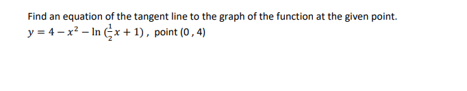 Find an equation of the tangent line to the graph of the function at the given point.
y = 4 x² - ln x + 1), point (0,4)