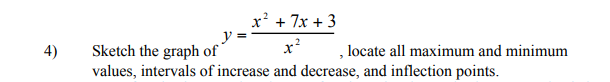 4)
x² + 7x + 3
x²
Sketch the graph of
values, intervals of increase and decrease, and inflection points.
, locate all maximum and minimum