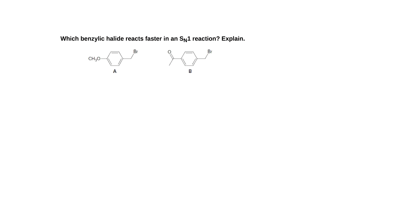 Which benzylic halide reacts faster in an SN1 reaction? Explain.
Br
Br
CH;0-
A
B
