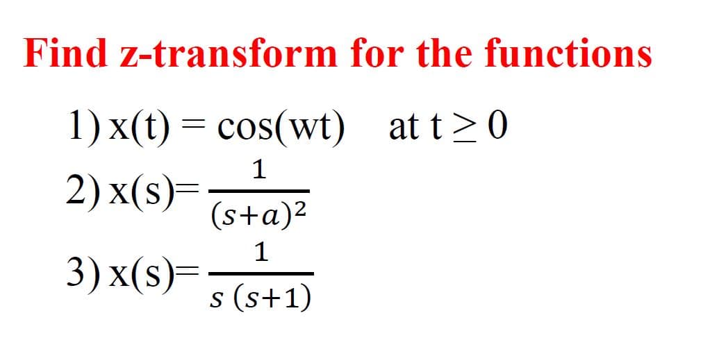 Find z-transform for the functions
1) x(t) = cos(wt) at t>0
1
2) x(s)=
(s+a)2
1
3) x(s)=
s (s+1)
