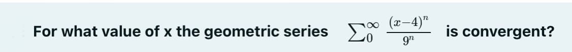 For what value of x the geometric series
(x-4)"
gn
is convergent?