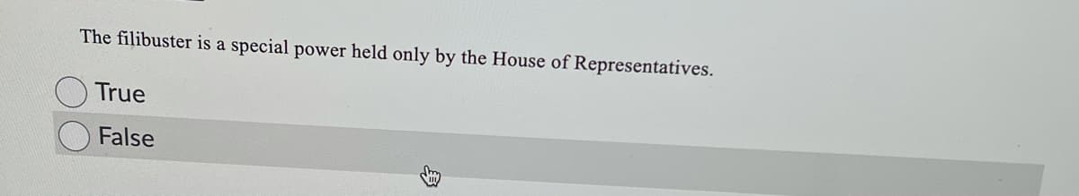 The filibuster is a special power held only by the House of Representatives.
True
False
