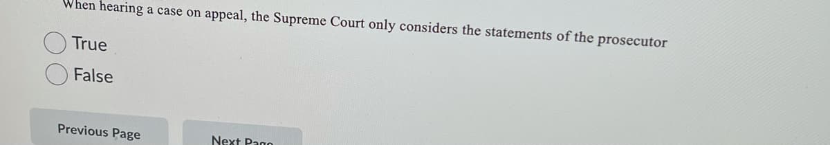 When hearing a case on appeal, the Supreme Court only considers the statements of the prosecutor
True
False
Previous Page
Next Pago
