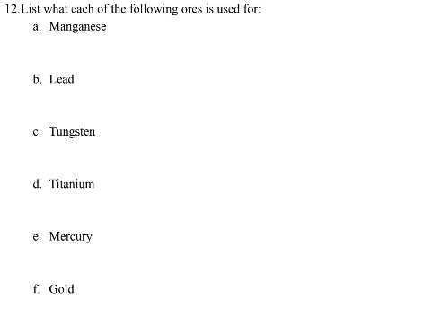 12. List what each of the following ores is used for:
a. Manganese
b. Lead
c. Tungsten
d. Titanium
e. Mercury
f. Gold