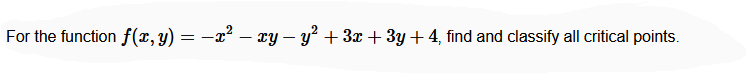 For the function f(x,y) = –x² – xy – y² + 3x + 3y + 4, find and classify all critical points.
-
