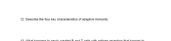 12. Describe the four key characteristics of adaptive immunity
13 What hannens to newly.created R and T celle with antigen recentors that hannen to
