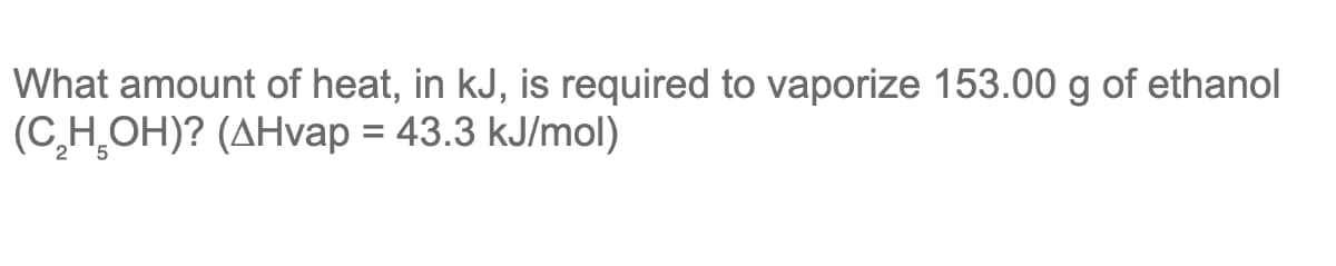 What amount of heat, in kJ, is required to vaporize 153.00 g of ethanol
(C₂H₂OH)? (AHvap = 43.3 kJ/mol)