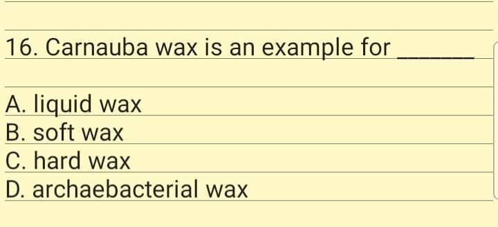 16. Carnauba wax is an example for
A. liquid wax
B. soft wax
C. hard wax
D. archaebacterial wax
