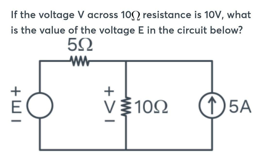 If the voltage V across 100 resistance is 10V, what
the value of the voltage E in the circuit below?
is
5Ω
www
+EI
+>I
V 1022
10Ω
15A