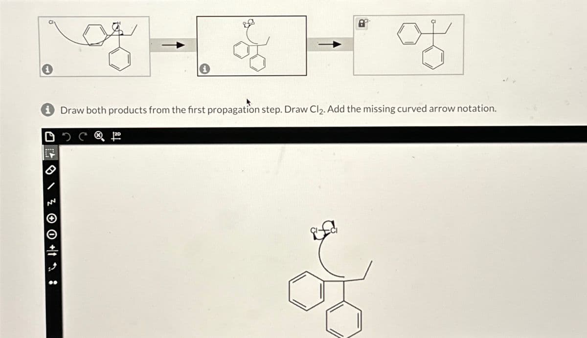 Draw both products from the first propagation step. Draw Cl2. Add the missing curved arrow notation.
120
01: