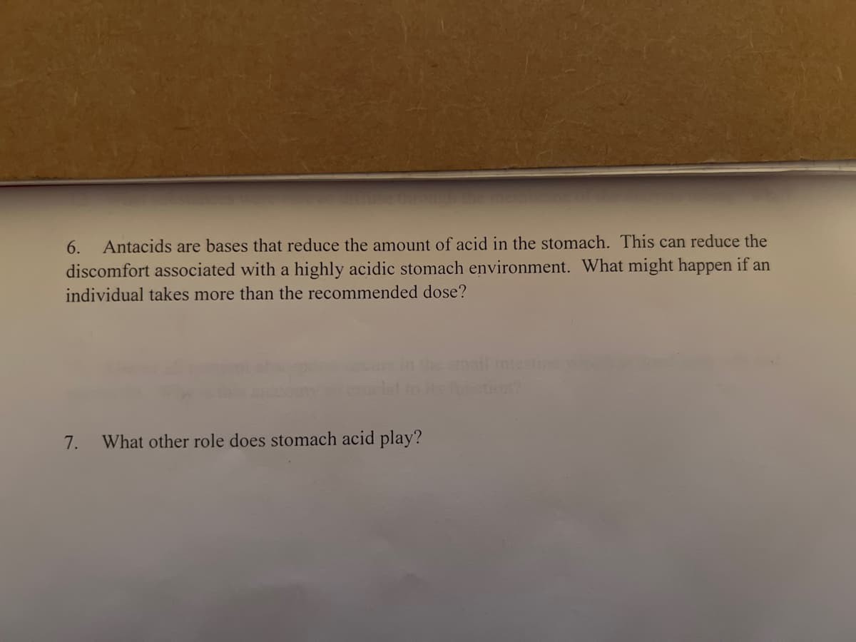 6. Antacids are bases that reduce the amount of acid in the stomach. This can reduce the
discomfort associated with a highly acidic stomach environment. What might happen if an
individual takes more than the recommended dose?
7.
What other role does stomach acid play?
Action?