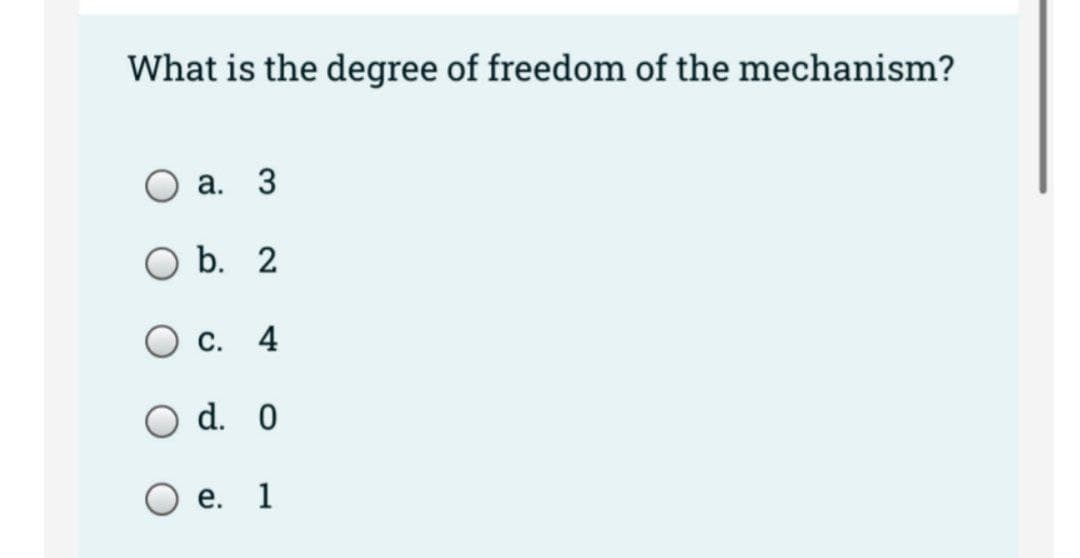 What is the degree of freedom of the mechanism?
а. 3
b. 2
Ос.
4
O d. 0
е. 1
