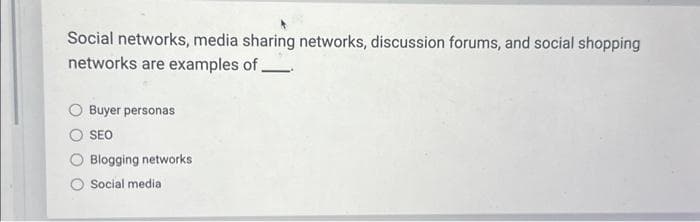 Social networks, media sharing networks, discussion forums, and social shopping
networks are examples of_
Buyer personas
SEO
Blogging networks
Social media