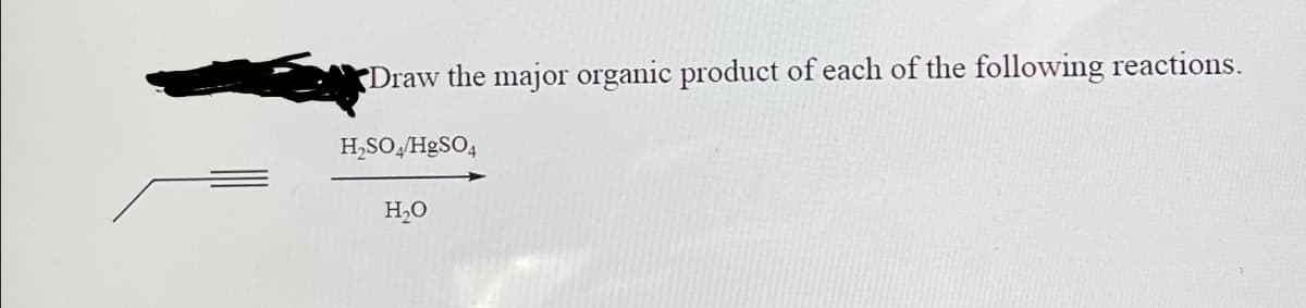 Draw the major organic product of each of the following reactions.
H₂SO4/HgSO4
H₂O