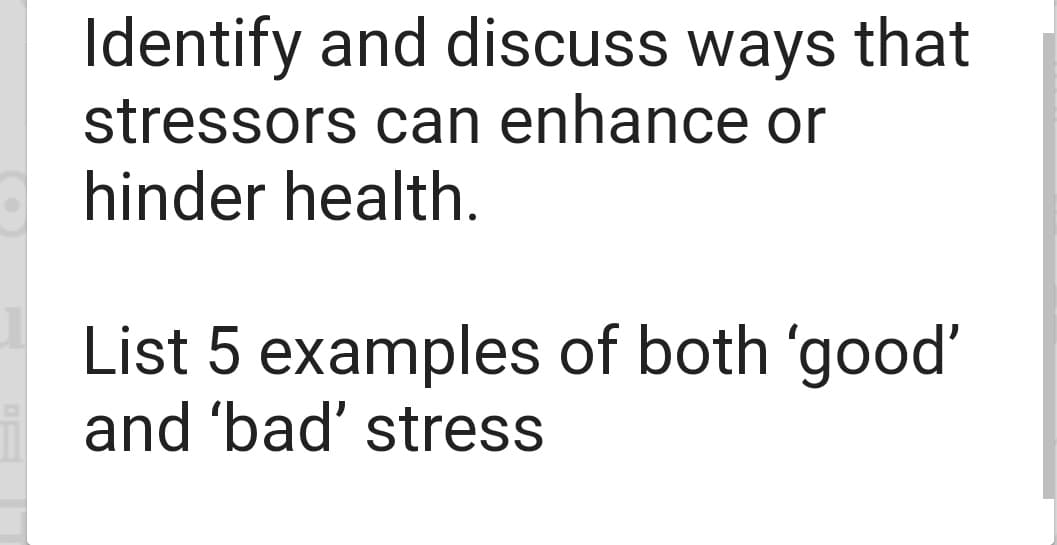 Identify and discuss ways that
stressors can enhance or
hinder health.
List 5 examples of both 'good'
and 'bad' stress