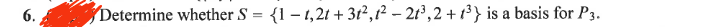 6.
Determine whether S = {1-1,21 +31², 1²-21³,2+1³} is a basis for P3.