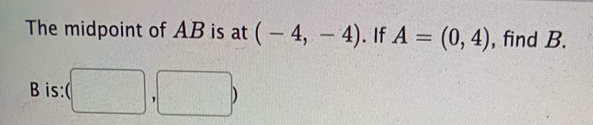 The midpoint of AB is at ( – 4, – 4). If A = (0, 4), find B.
B is:(
