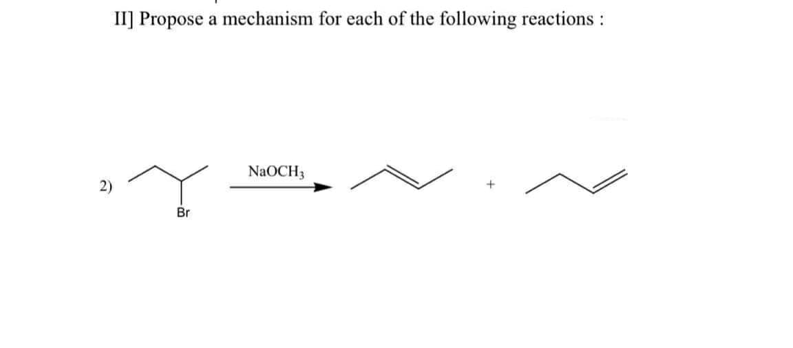 II] Propose a mechanism for each of the following reactions :
NaOCH3
2)
Br
