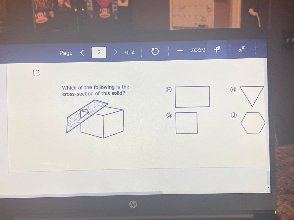 Page <
of 2
ZOOM
2
12.
Which of the following is the
(F)
cross-section of this solid?
hp
洲 專劑
