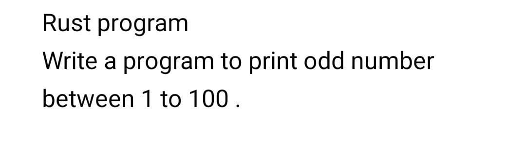 Rust program
Write a program to print odd number
between 1 to 100.
