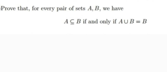 Prove that, for every pair of sets A, B, we have
ACB if and only if AU B = B