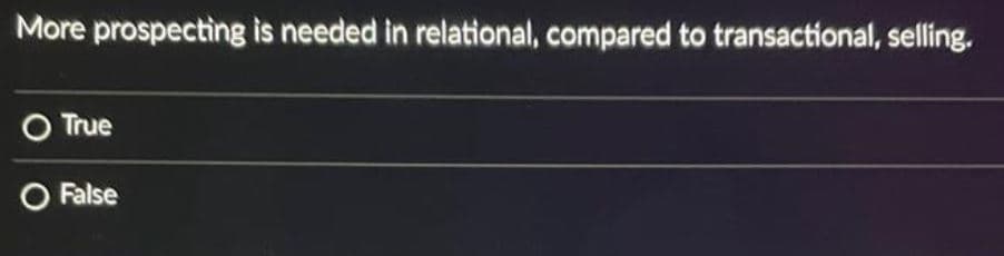 More prospecting is needed in relational, compared to transactional, selling.
O True
O False