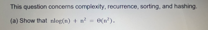 This question concerns complexity, recurrence, sorting, and hashing.
(a) Show that nlog(n) + n² = O(n²).