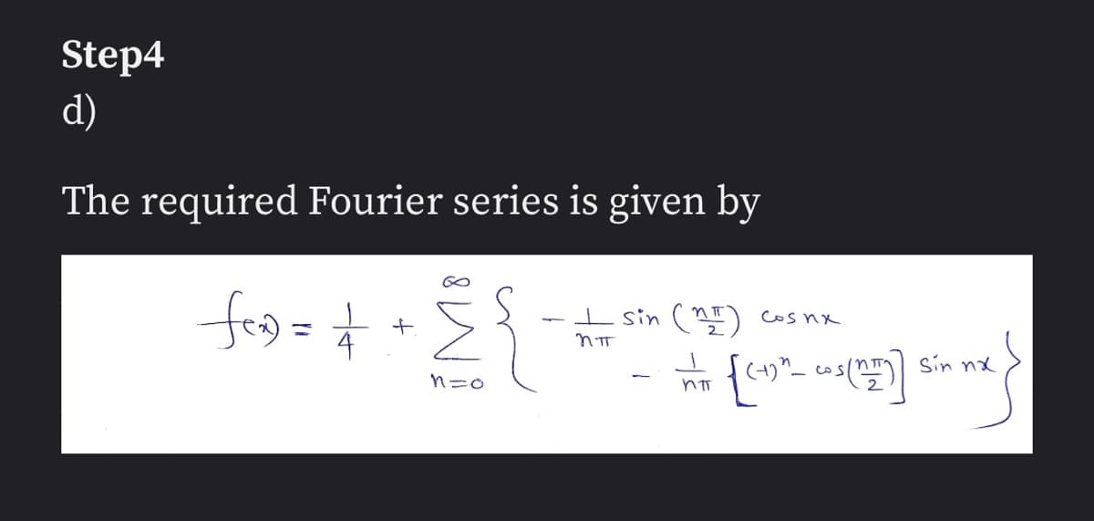 Step4
d)
The required Fourier series is given by
3+ +=(of
I sin (nI)
nπT
Cosnx
ما
VT {[(4) "1_ (= 5 (17)]
nπ
အမှာ
Sin nx
