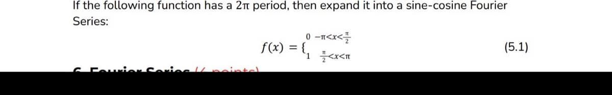 If the following function has a 2π period, then expand it into a sine-cosine Fourier
Series:
0-1<x<
f(x) = {₁<x<T
(5.1)