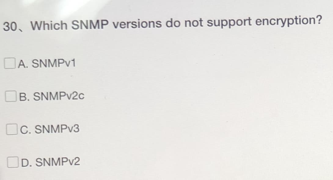 30, Which SNMP versions do not support encryption?
A. SNMPv1
B. SNMPv2c
C. SNMPv3
D. SNMPv2