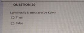 QUESTION 2o
Luminosity is measure by Kelvin
O True
O False
