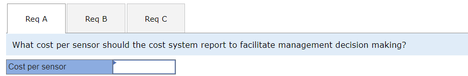 Req A
Req B
Req C
What cost per sensor should the cost system report to facilitate management decision making?
Cost per sensor