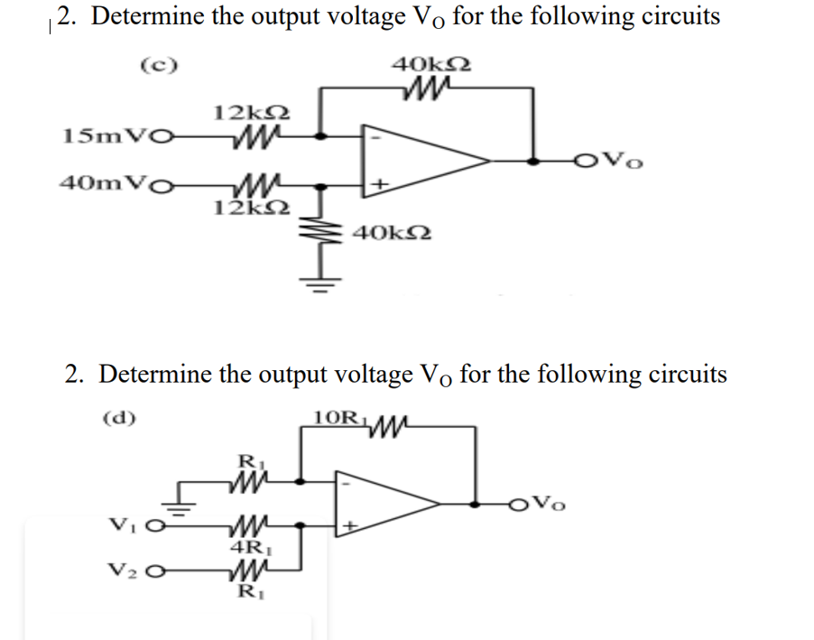 2. Determine the output voltage Vo for the following circuits
(c)
40kN
12k2
15mVO
OVo
40mVo
12k2
40k2
2. Determine the output voltage Vo for the following circuits
(d)
10R1
RI
OVo
VI
4R1
V2 O
Rī
