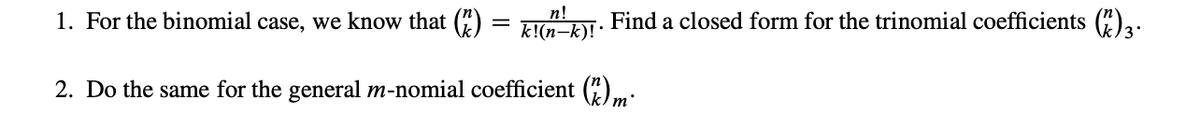 n!
1. For the binomial case, we know that (2)
k!(n-k)! •
2. Do the same for the general m-nomial coefficient () m
Find a closed form for the trinomial coefficients (7)3.