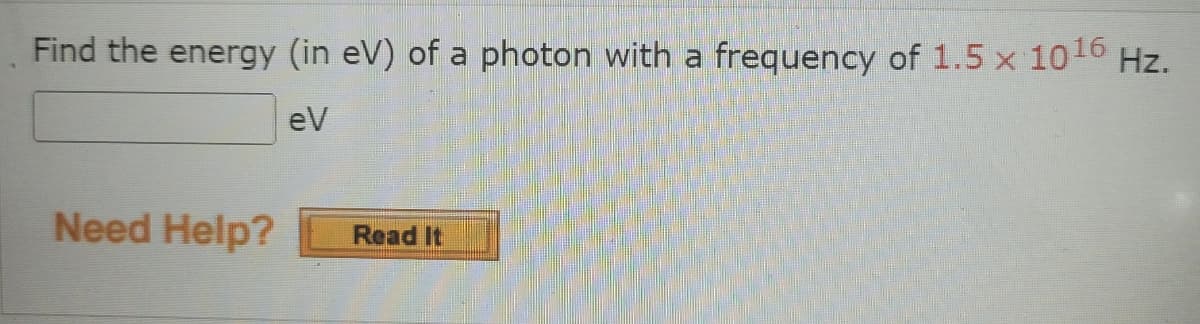 Hz.
Find the energy (in eV) of a photon with a frequency of 1.5 x 1016
eV
Need Help?
Read It