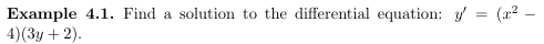 Example 4.1. Find a solution to the differential equation: y = (x² -
4)(3y+2).