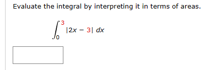 Evaluate the integral by interpreting it in terms of areas.
3
$³120
|2x - 3| dx