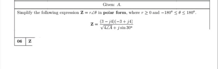 Given: A.
Simplify the following expression Z = r20 in polar form, where r 20 and -180° < 0 < 180°.
(3 – j4)(-3+ j4)
Z =
VAZA + j sin 30°
06 z
