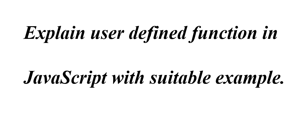 Explain user defined function in
JavaScript with suitable example.