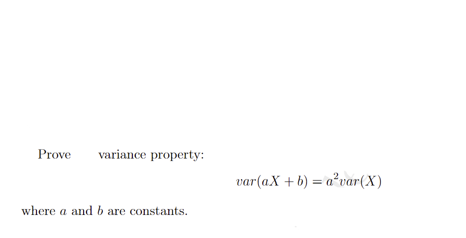 Prove
variance property:
var(aX +b) = a²var(X)
where a and b are constants.
