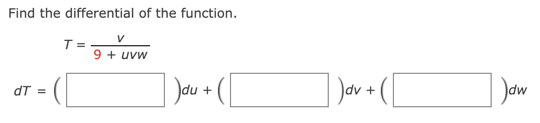 Find the differential of the function.
V
T =.
9 + uvw
dT =
du +
+
dw
