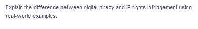Explain the difference between digital piracy and IP rights infringement using
real-world examples.
